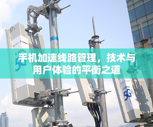 手机加速线路管理，技术与用户体验的平衡之道