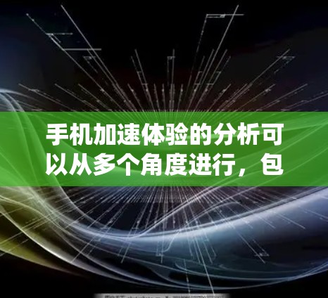 手机加速体验的分析可以从多个角度进行,包括硬件、系统、应用管理、用户反馈以及数据收集方法等方面。以下是详细的分析 手机加速体验的分析可以从多个角度进行,包括硬件、系统、应用管理、用户反馈以及数据收集方法等方面。以下是详细的分析