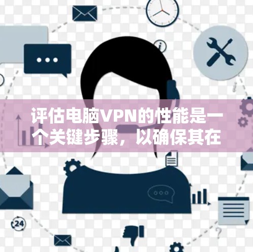 评估电脑VPN的性能是一个关键步骤,以确保其在你的使用场景中表现良好。以下是根据上述思考过程整理的评估步骤 评估电脑VPN的性能是一个关键步骤,以确保其在你的使用场景中表现良好。以下是根据上述思考过程整理的评估步骤