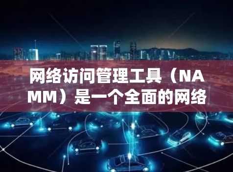 网络访问管理工具(NAMM)是一个全面的网络访问管理系统,旨在保障网络环境的安全和合规性,防止未经授权的访问和攻击。以下是对NAMM的详细分析 网络访问管理工具(NAMM)是一个全面的网络访问管理系统,旨在保障网络环境的安全和合规性,防止未经授权的访问和攻击。以下是对NAMM的详细分析