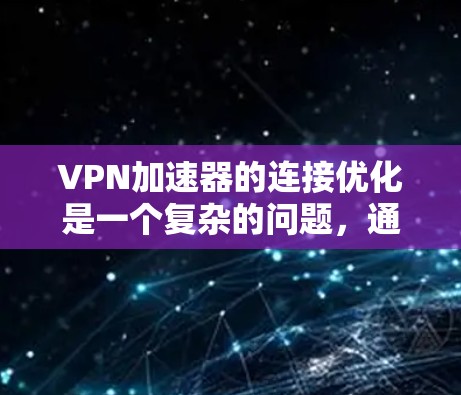 VPN加速器的连接优化是一个复杂的问题,通常需要从多个方面进行调整。以下是一些常见的步骤和技巧,可以帮助你优化连接 VPN加速器的连接优化是一个复杂的问题,通常需要从多个方面进行调整。以下是一些常见的步骤和技巧,可以帮助你优化连接