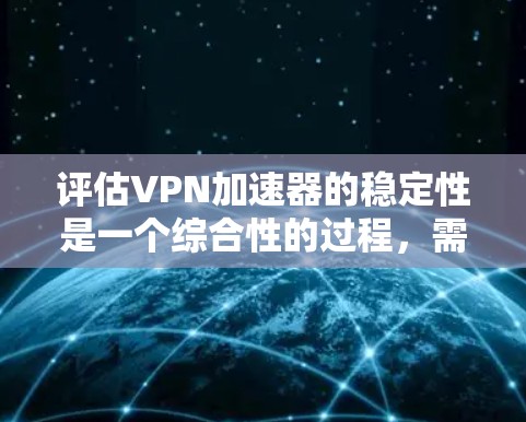 评估VPN加速器的稳定性是一个综合性的过程,需要从多个角度进行检查和处理。以下是一些关键步骤和方法,帮助您全面评估和优化VPN加速器的稳定性 评估VPN加速器的稳定性是一个综合性的过程,需要从多个角度进行检查和处理。以下是一些关键步骤和方法,帮助您全面评估和优化VPN加速器的稳定性