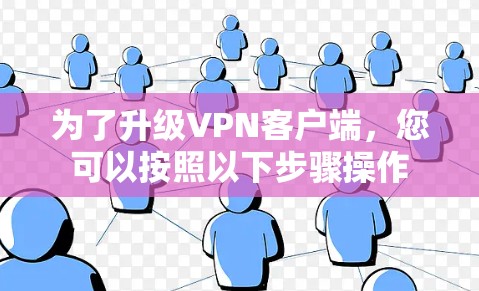 为了升级<strong>VPN客户端</strong>，您可以按照以下步骤操作