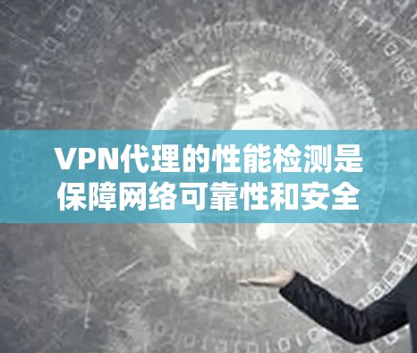 VPN代理的性能检测是保障网络可靠性和安全性的关键步骤。以下是一些常见的VPN代理性能检测方法和工具，帮助你更好地管理代理性能