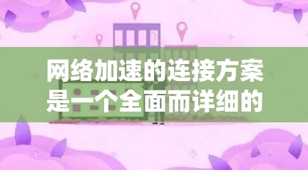 <strong>网络加速</strong>的连接方案是一个全面而详细的系统,旨在提升网络性能。以下是该方案的详细设计