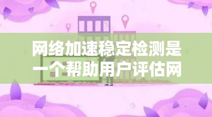 <strong>网络加速</strong>稳定检测是一个帮助用户评估网络连接稳定性的工具,通过分析数据流量、延迟、带宽等指标,提供实时的检测和校正建议。以下是详细的步骤和方法,帮助你更好地理解和使用这个工具