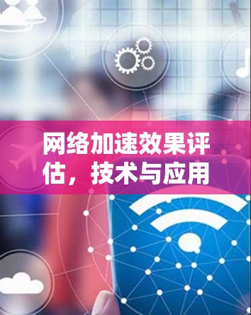 <strong>网络加速</strong>效果评估,技术与应用的综合评价