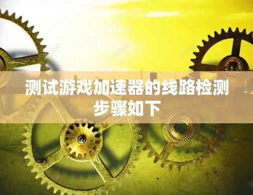 测试游戏加速器的线路检测步骤如下 测试游戏加速器的线路检测步骤如下