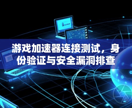 游戏加速器连接测试，身份验证与安全漏洞排查