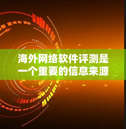 海外网络软件评测是一个重要的信息来源,帮助消费者了解不同软件的功能、性能和体验。以下是一些可靠的海外网络软件评测网站,供您参考 海外网络软件评测是一个重要的信息来源,帮助消费者了解不同软件的功能、性能和体验。以下是一些可靠的海外网络软件评测网站,供您参考