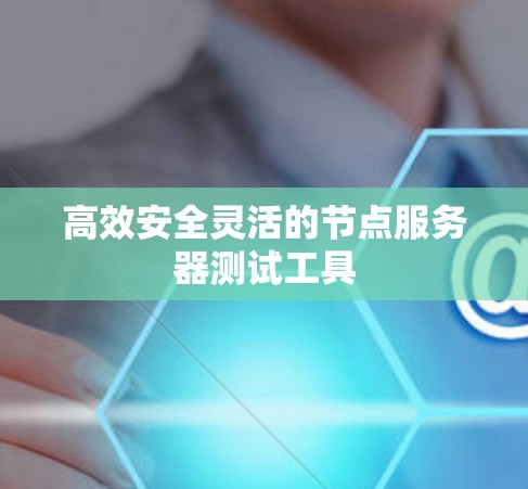 高效安全灵活的节点服务器测试工具