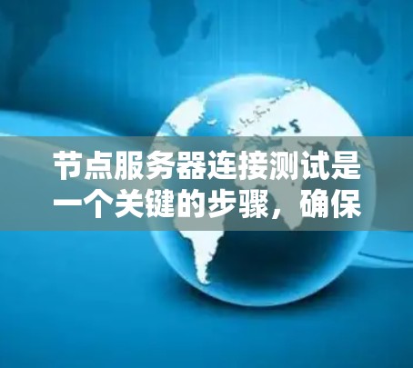 节点服务器连接测试是一个关键的步骤，确保多个节点服务器能够可靠地通信和数据传输。以下是对节点服务器连接测试的详细步骤和分析