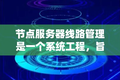 节点服务器线路管理是一个系统工程,旨在确保节点之间高效、安全地连接,同时防止网络故障。以下是详细的步骤指南 节点服务器线路管理是一个系统工程,旨在确保节点之间高效、安全地连接,同时防止网络故障。以下是详细的步骤指南