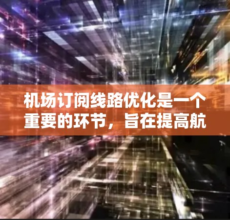 机场订阅线路优化是一个重要的环节,旨在提高航班利用率、降低成本并提升客户体验。以下是一些优化机场订阅线路的要点和方法 机场订阅线路优化是一个重要的环节,旨在提高航班利用率、降低成本并提升客户体验。以下是一些优化机场订阅线路的要点和方法