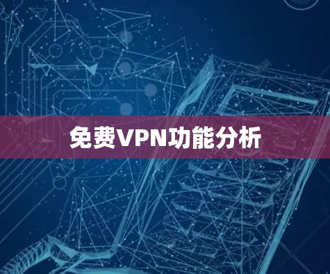 免费VPN功能分析 免费VPN功能分析