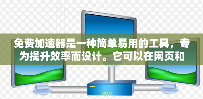 免费加速器是一种简单易用的工具，专为提升效率而设计。它可以在网页和应用中提供更快的访问，减少被加速网站的影响。以下是它的主要功能及其操作说明