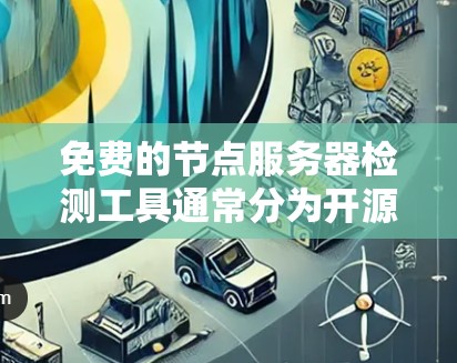 免费的节点服务器检测工具通常分为开源和付费两种类型。以下是几个免费的节点服务器检测工具推荐,适用于大多数需求 免费的节点服务器检测工具通常分为开源和付费两种类型。以下是几个免费的节点服务器检测工具推荐,适用于大多数需求