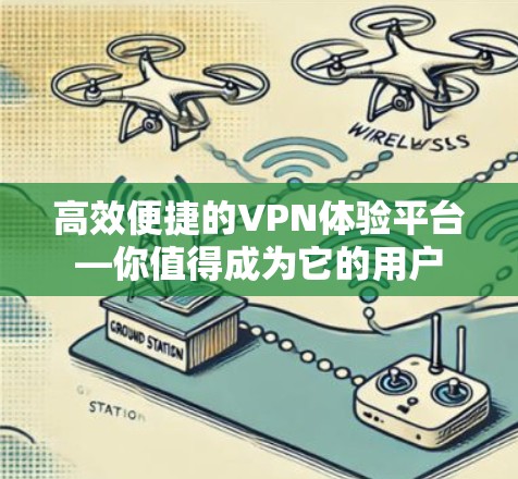 高效便捷的VPN体验平台—你值得成为它的用户 高效便捷的VPN体验平台—你值得成为它的用户