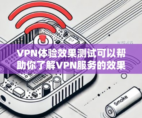 VPN体验效果测试可以帮助你了解VPN服务的效果,包括连接速度、稳定性、安全性和用户体验等方面。以下是一些可能的测试方法和目标 VPN体验效果测试可以帮助你了解VPN服务的效果,包括连接速度、稳定性、安全性和用户体验等方面。以下是一些可能的测试方法和目标