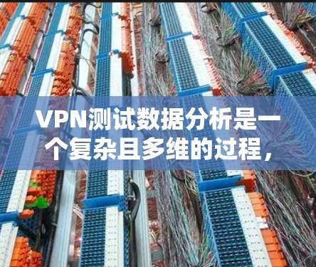 VPN测试数据分析是一个复杂且多维的过程,涉及服务器、网络、协议、设备、负载、带宽等多个因素。以下是一些关键的VPN测试数据分析方法和步骤 VPN测试数据分析是一个复杂且多维的过程,涉及服务器、网络、协议、设备、负载、带宽等多个因素。以下是一些关键的VPN测试数据分析方法和步骤