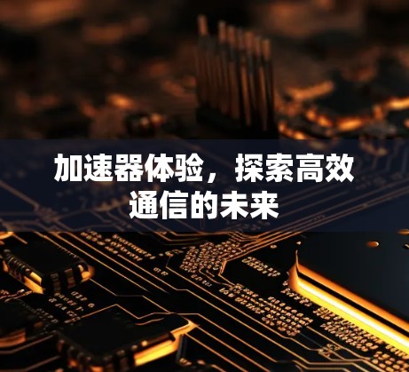 加速器体验，探索高效通信的未来