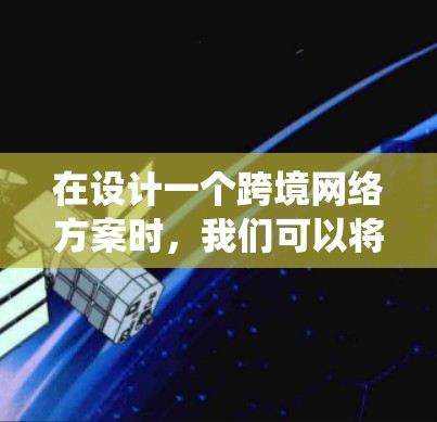 在设计一个跨境网络方案时,我们可以将其视为一个系统性的工程,旨在为不同国家或地区的用户提供灵活、可靠的网络连接。以下是一个详细的设计过程,涵盖从需求分析到实施的各个方面 在设计一个跨境网络方案时,我们可以将其视为一个系统性的工程,旨在为不同国家或地区的用户提供灵活、可靠的网络连接。以下是一个详细的设计过程,涵盖从需求分析到实施的各个方面