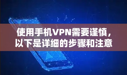 使用手机VPN需要谨慎，以下是详细的步骤和注意事项