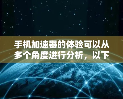 手机加速器的体验可以从多个角度进行分析,以下是对加速器体验的分步总结和推荐 手机加速器的体验可以从多个角度进行分析,以下是对加速器体验的分步总结和推荐