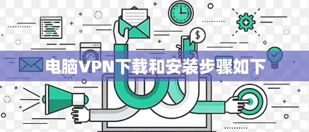 电脑VPN下载和安装步骤如下