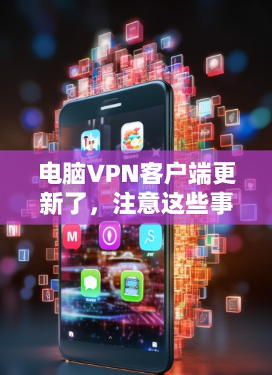 电脑<strong>VPN客户端</strong>更新了，注意这些事项！