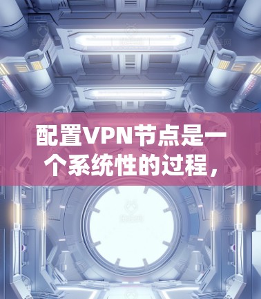 配置VPN节点是一个系统性的过程,涉及多个步骤和考虑,确保数据安全和隐私。以下是对该过程的详细总结和分解 配置VPN节点是一个系统性的过程,涉及多个步骤和考虑,确保数据安全和隐私。以下是对该过程的详细总结和分解