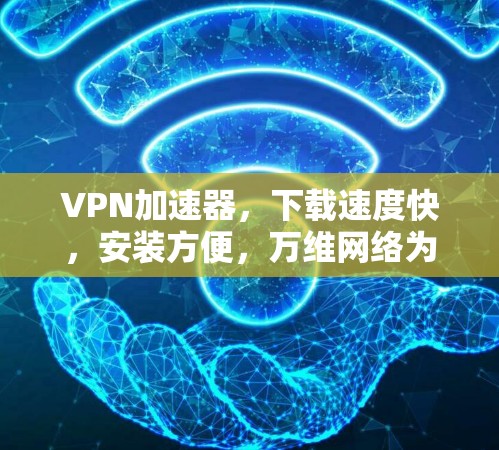 VPN加速器,下载速度快,安装方便,万维网络为您保驾护航 VPN加速器,下载速度快,安装方便,万维网络为您保驾护航