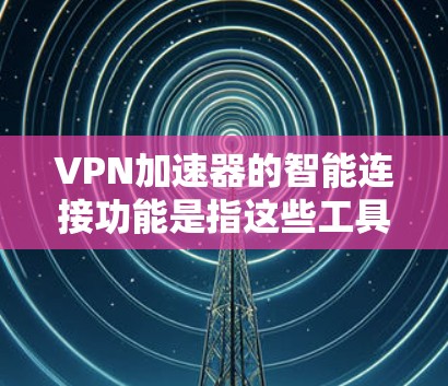 VPN加速器的智能连接功能是指这些工具能够根据用户的需求自动调整或连接到最佳的服务器,无需手动配置,从而提高使用效率和安全性。以下是智能连接功能的详细介绍 VPN加速器的智能连接功能是指这些工具能够根据用户的需求自动调整或连接到最佳的服务器,无需手动配置,从而提高使用效率和安全性。以下是智能连接功能的详细介绍