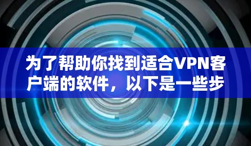 为了帮助你找到适合VPN客户端的软件,以下是一些步骤性的建议