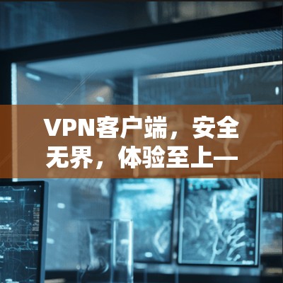 <strong>VPN客户端</strong>，安全无界，体验至上—免费体验让你更放心
