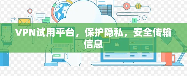 VPN试用平台,保护隐私,安全传输信息