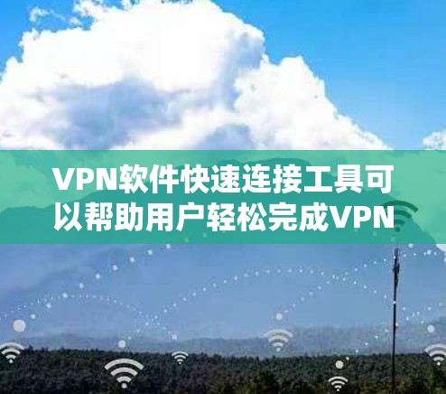 <strong>VPN软件</strong>快速连接工具可以帮助用户轻松完成VPN连接,提供多种选择,满足不同的需求。以下是一些常见且推荐的<strong>VPN软件</strong>工具,它们通常支持多端应用,方便用户在不同设备上使用