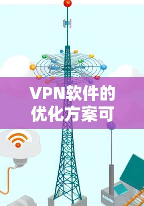 <strong>VPN软件</strong>的优化方案可以帮助您更好地管理VPN连接,提升用户体验。以下是一些优化<strong>VPN软件</strong>的步骤和方法
