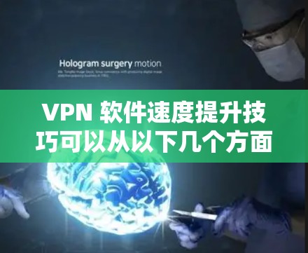 VPN 软件速度提升技巧可以从以下几个方面入手,以确保高速度和良好的用户体验