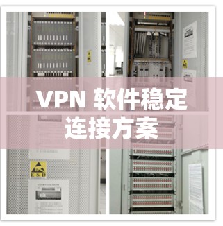 VPN 软件稳定连接方案 VPN 软件稳定连接方案