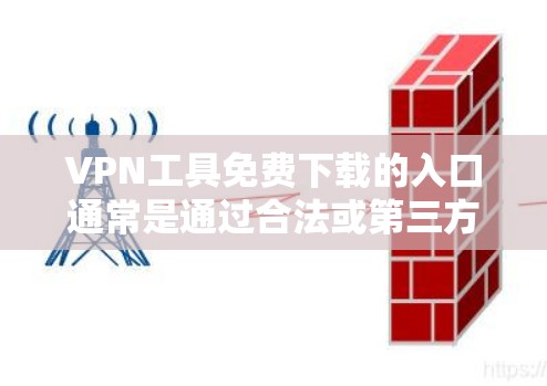 VPN工具免费下载的入口通常是通过合法或第三方提供的网站。以下是一些常见且免费的VPN工具及其下载链接 VPN工具免费下载的入口通常是通过合法或第三方提供的网站。以下是一些常见且免费的VPN工具及其下载链接