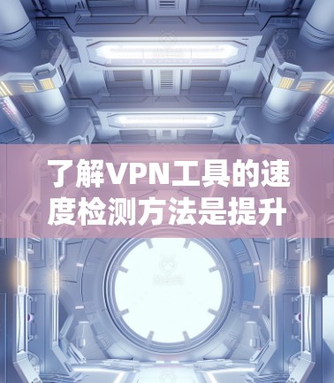 了解VPN工具的速度检测方法是提升网络性能的关键步骤。以下是一个系统地学习和应用这些方法的步骤