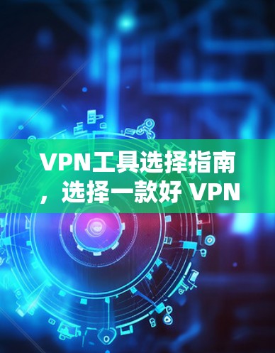VPN工具选择指南,选择一款好 VPN 你的生活又多了一份安全 VPN工具选择指南,选择一款好 VPN 你的生活又多了一份安全