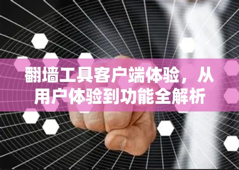 翻墙工具客户端体验，从用户体验到功能全解析