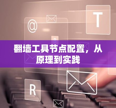 翻墙工具节点配置,从原理到实践 翻墙工具节点配置,从原理到实践