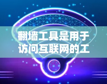 翻墙工具是用于访问互联网的工具，通过连接网络资源来实现。以下是一些常见的翻墙工具及其连接方法