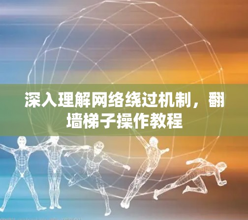 深入理解网络绕过机制，翻墙梯子操作教程
