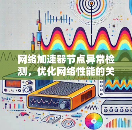 <strong>网络加速</strong>器节点异常检测,优化网络性能的关键