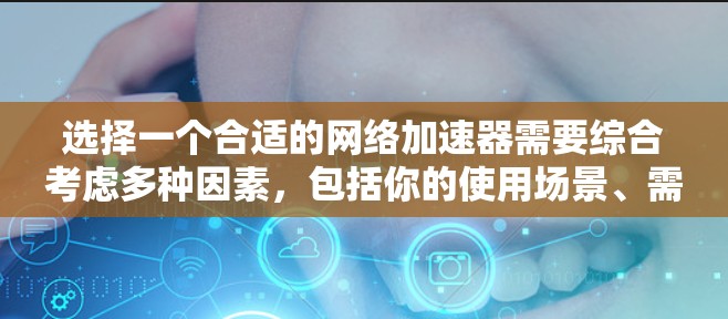 选择一个合适的<strong>网络加速</strong>器需要综合考虑多种因素,包括你的使用场景、需求、网络环境和预算。以下是一个结构化的总结,帮助你做出明智的选择