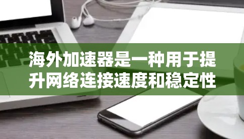 海外加速器是一种用于提升网络连接速度和稳定性的一种工具，广泛应用于商务交流、视频通话、游戏下载、社交媒体等场景。以下是对海外加速器性能的分析